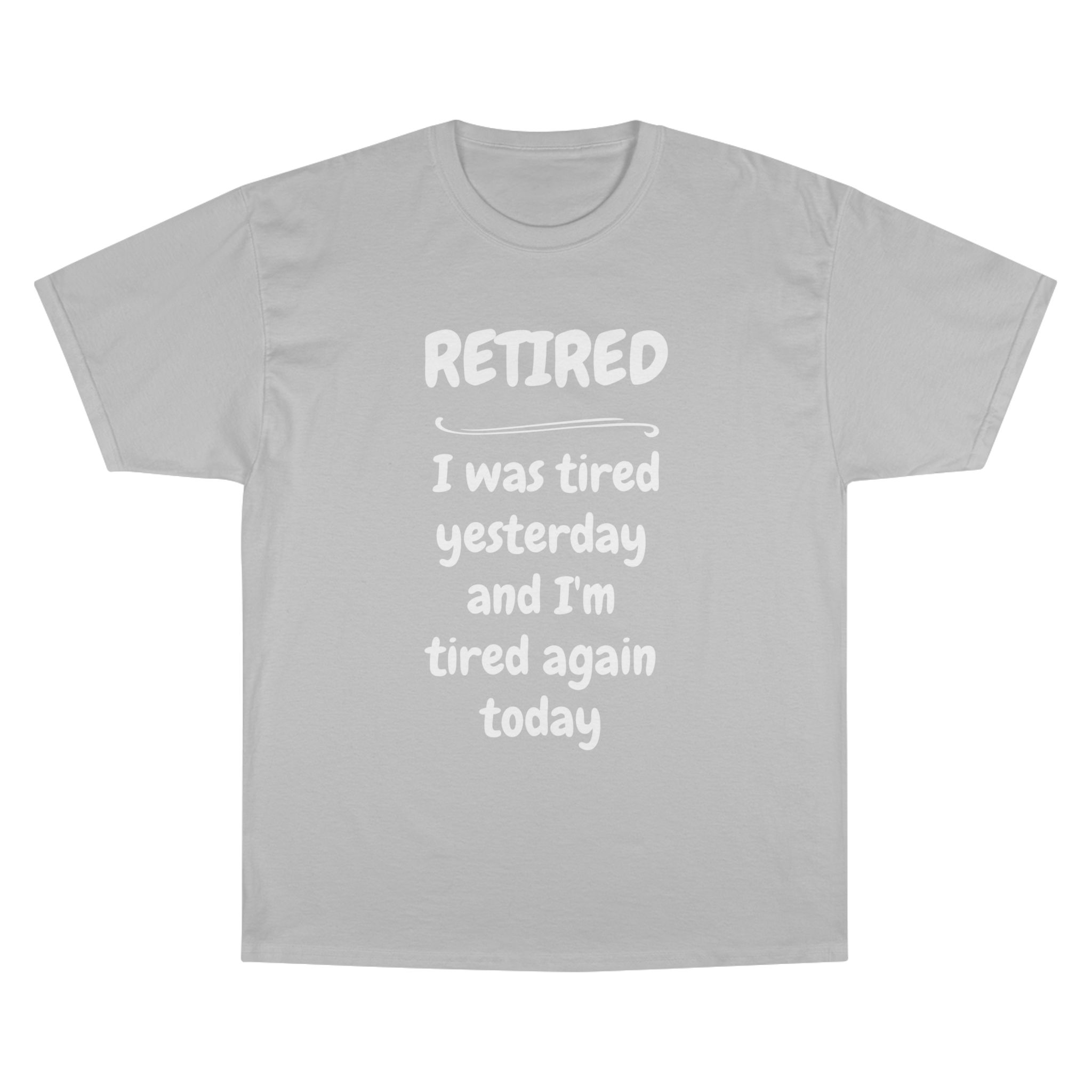 Retired T-Shirt – "I Was Tired Yesterday and I'm Tired Again Today" Funny Retirement Tee - Champion Brand